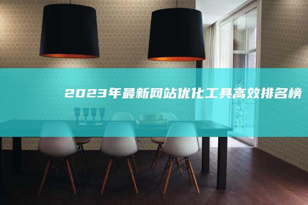 2023年最新网站优化工具高效排名榜